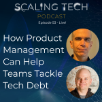 The Scaling Tech Podcast STP Ep 53 - How Product Management Can Help Teams Tackle Tech Debt